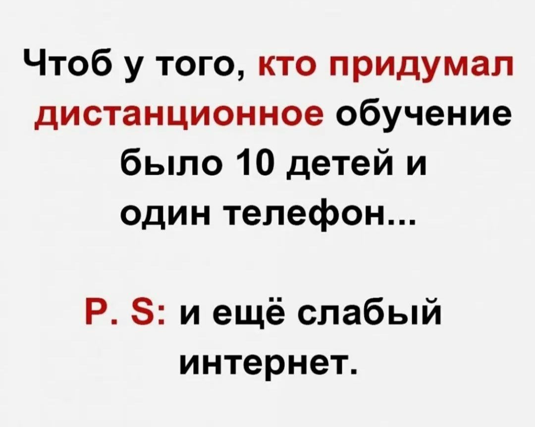 Чтоб у того кто придумал дистанционное обучение было 10 детей и один телефон Р 8 и ещё слабый интернет