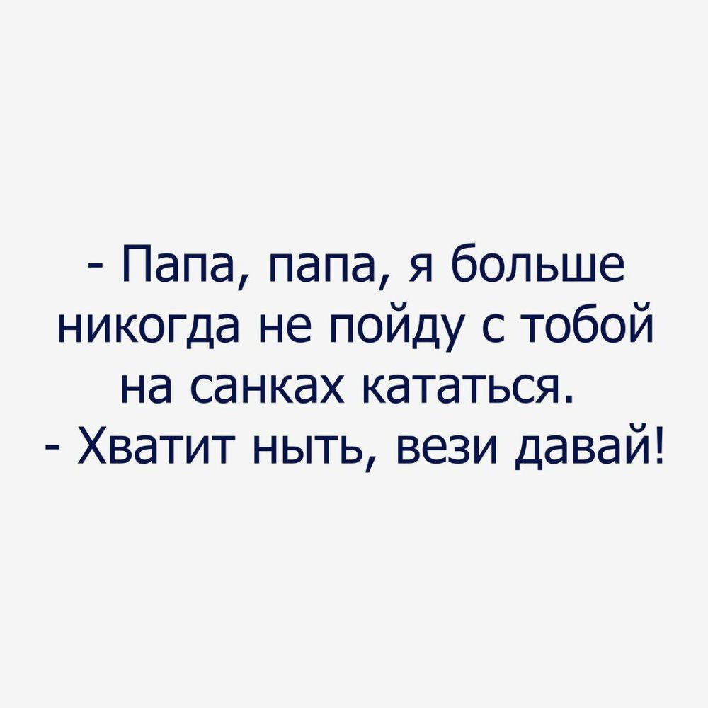 Папа папа я больше никогда не пойду с тобой на санках кататься Хватит ныть вези давай