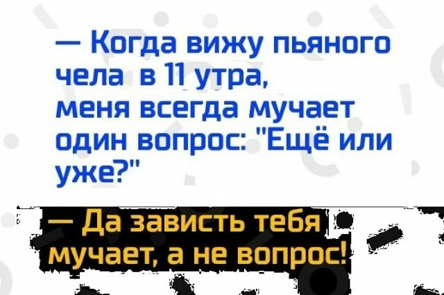 Когда вижу пьяного чела в 11 утра меня всегда мучает один вопрос Ещё или уже
