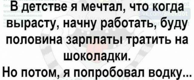 В детстве я мечтал что когда вырасту начну работать буду половина зарплаты тратить на шоколадки Но потом я попробовал водку