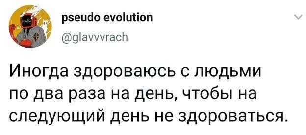 _ рзешіо ечоіитіоп 9агасп Иногда здороваюсь с людьми по два раза на день чтобы на следующий день не здороваться