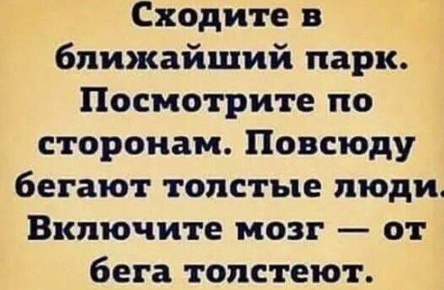 Сходите в ближайший парк Посмотрите по сторонам Повсюду бегают толстые люди Включите мозг от бега толстеют