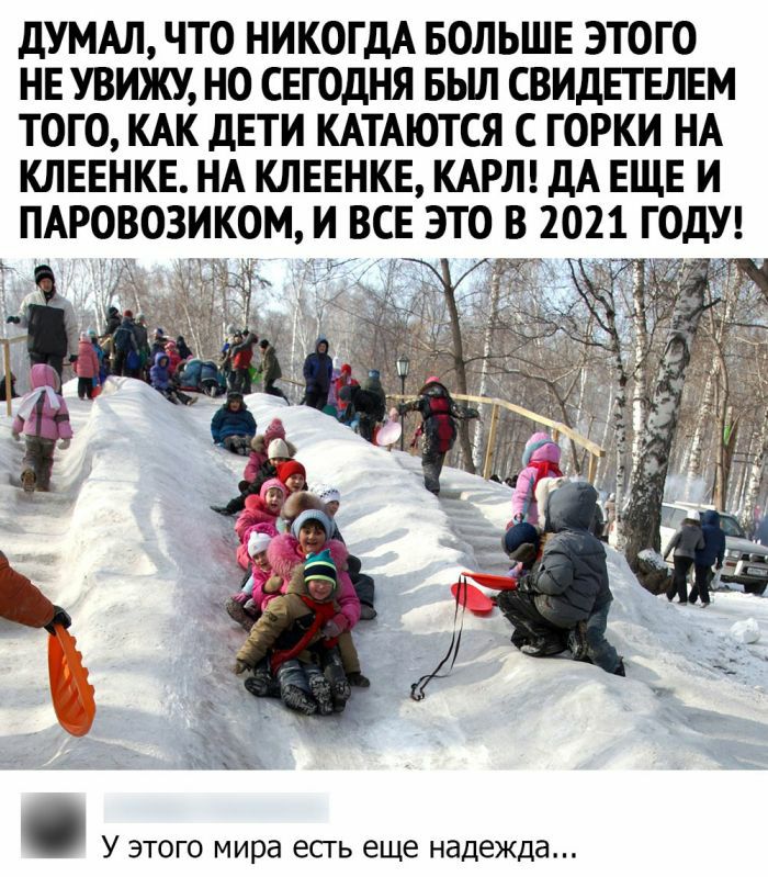 ДУМАЛ ЧТО НИКОГДА БОЛЬШЕ ЭТОГО НЕ УВИЖУ НО СЕГОДНЯ БЬШ СВИДЕГЕПЕМ ТОГО КАК ДЕТИ КАТАЮТСЯ С ГОРКИ НА КЛЕЕНКЕ НА КЛЕЕНКЕ КАРЛ ДА ЕЩЕ И ПАРОВОЗИКОМ И ВСЕ ЭТО В 2021 ГОДУ У ЭТОГО МИРд ЕСТЬ еще надежда