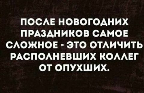 ПООАЕ НОВОГОДНИХ ПРАЗДНИКОВ САМОЕ САОЖНОЕ ЭТО ОТАИЧИТЬ РАСПОАНЕВШИХ КОААЕГ ОТ ОПУХШИХ