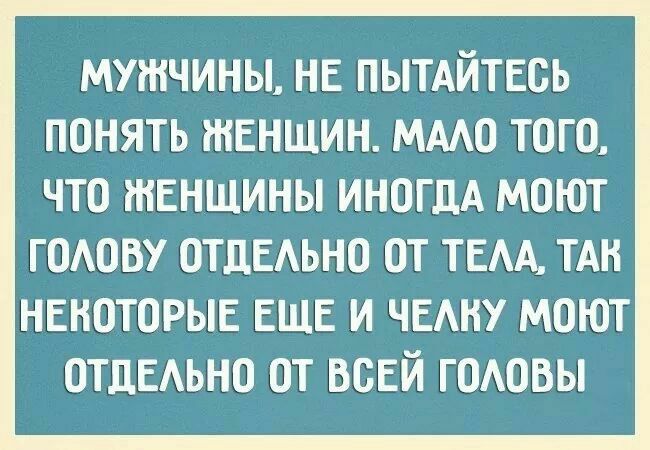 МУЖЧИНЫ НЕ ПЫТАЙТЕВЬ ПОНЯТЬ ЖЕНЩИН МААО ТОГО ЧТО ЖЕНЩИНЫ ИНОГДА МОЮТ годову ОТДЕАЬНО от тем ТАН некоторые ЕЩЕ и ЧЕАНУ моют ОТДЕАЬНО от всей годовы