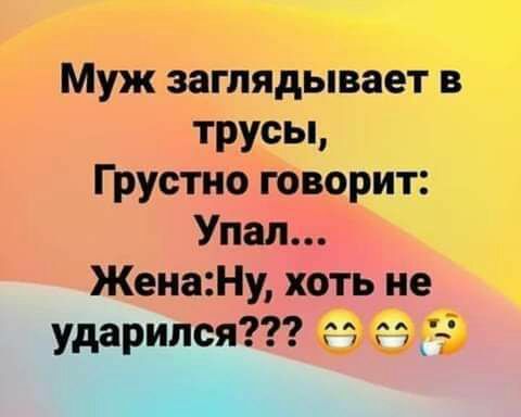 Муж заглядывает в трусьц Грустно говорит Упал ЖенаНу хоть не ударился гп гп __