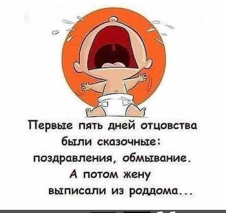 Первые петь дней етцовства были сказочные поздравления обмывание А потом жену ВЫПИСОЛИ ИЗ роддома