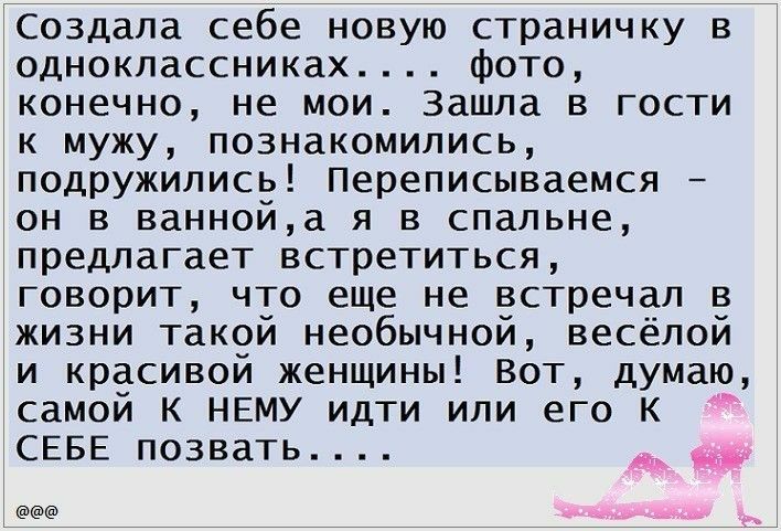 Создала себе новую страничку в одноклассниках фото конечно не мои Зашла в гости к мужу познакомились подружились Переписываемся он в ваннойа я в спальне предлагает встретиться говорит что еще не встречал в жизни такой необычной весёлой и красивой женщины Вот думаю самой К НЕМУ идти или его К СЕБЕ позвать