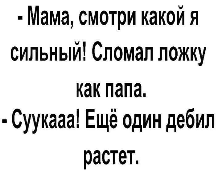 Мамасмотрикакойя сильный Спомал ложку какпапа Суукааа Ещё один дебил растет