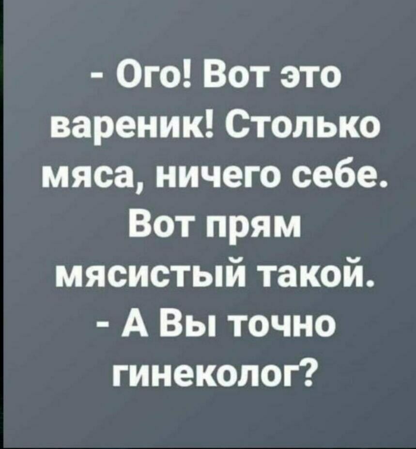 Ого Вот это вареник Столько мяса ничего себе Вот прям мясистый такой А Вы точно гинеколог