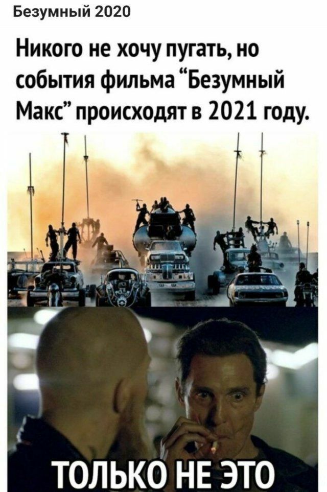 Безумный 2020 Никого не хочу пугать но события фильма Безумный Макс происходят в 2021 году ТОЛЬКО НЕ ЭТО