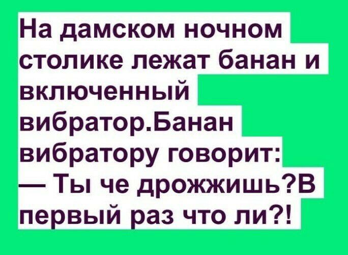 На дамском ночном столике лежат банан и включенный вибраторБанан вибратору говорит Ты че дрожжишьВ первый раз что ли