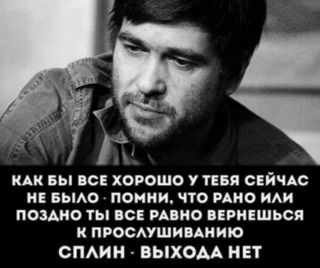 КАК БЫ ВСЕ ХОРОШО У ТЕБЯ СЕЙЧАС НЕ БЫАО ПОМНИ ЧТО РАНО ИАИ ПОЗАНО ТЫ ВСЕ РАВНО ВЕРНЕШЬСЯ К ПРОСАУШИВАНИЮ СПАИН ВЫХОДА НЕТ