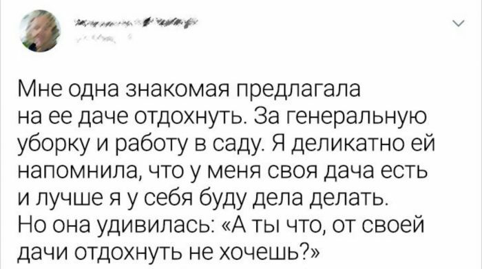 в я ттц Мне одна знакомая предлагала на ее даче отдохнуть За генеральную уборку и работу в саду Я деликатно ей напомнила что у меня своя дача есть и лучше я у себя буду дела делать Но она удивилась А ты что от своей дачи отдохнуть не хочешь