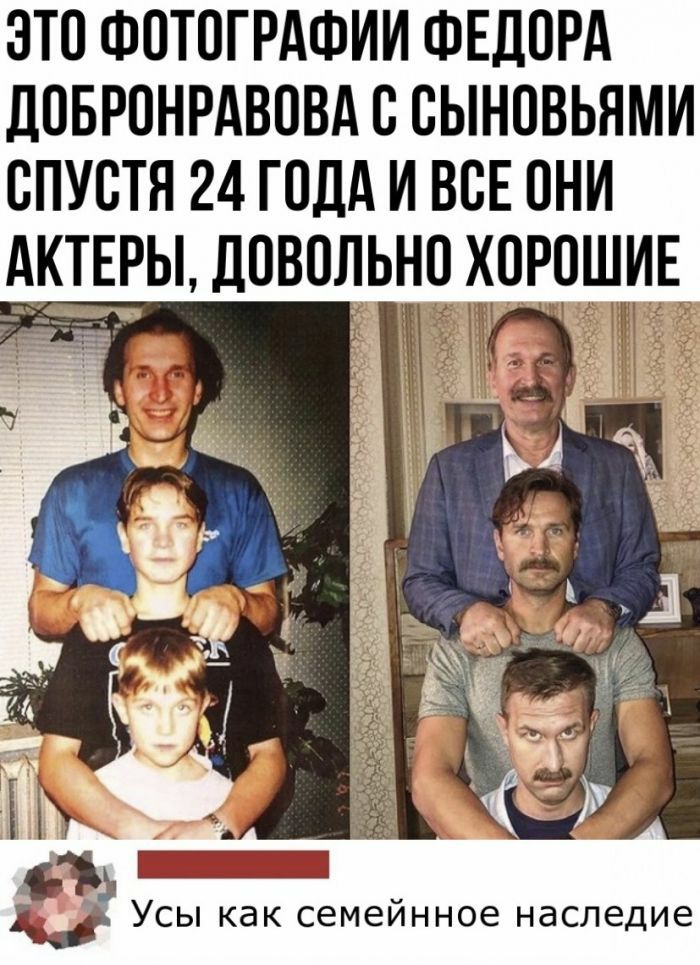 ОТО ФОТОГРАФИИ ФЕДОРА дОБРОНРАВОВА О ОЫНОВЬНМИ СПУСТЯ 24 ГОДА И ВСЕ ОНИ АКТЕРЫ ДОВОЛЬНО ХОРОШИЕ 151 Усы как семейнное наследие
