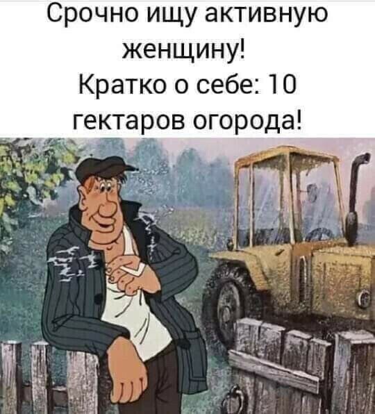 Срочно ищу активную женщину Кратко о себе 10 гектаров огорода _