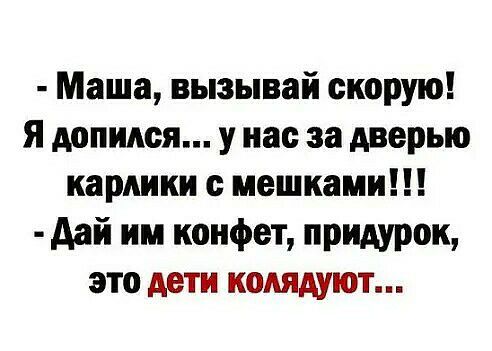Маша вызывай скорую я допидся у нас за дверью карлики мешками дай им конфет придурок это дети колядуют