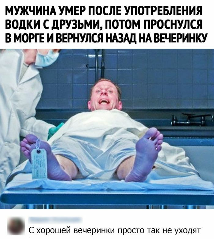 МУЖЧИНА УМЕР ПОСЛЕ УПОТРЕБЛЕНИЯ ВОДКИ С ДРУЗЬМИ ПОТОМ ПРОСНУЛСЯ В МОРГЕ И ВЕРНУЛСЯ НАЗАД НА ВЕЧЕРИНКУ Ц С хорошей вечеринки просго так не уходят