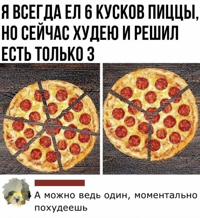 Я ВВЦДА ЕЛ 6 КУВКОВ ПИЦЦЫ Н0 ВЕИЧАС ХУЛЕЮ И РЕШИЛ ЕВТЬ ТОЛЬКО 3 _ А можно ведь один моментально похудеешь