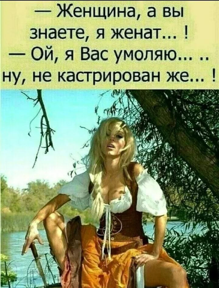 Женщина а вы знаете я женат Ой я Вас умоляю ну не кастрирован же