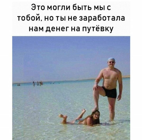 Это могли быть мыс тобой но ты не заработала нам денег на путёвку