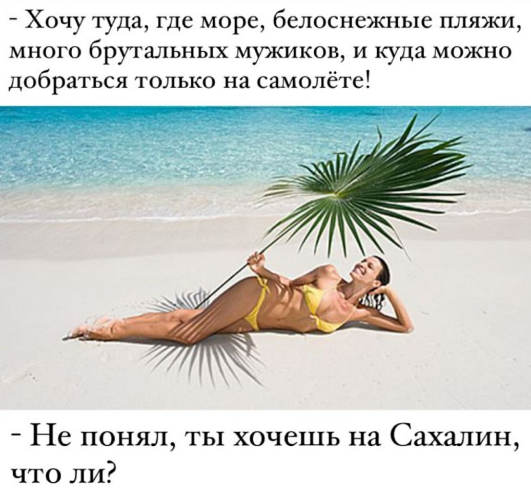 Хочу туда где море белоснежные пляжи много брутальных мужиков и куда можно добраться только на самолёте Не понял ты хочешь на Сахалин что ли