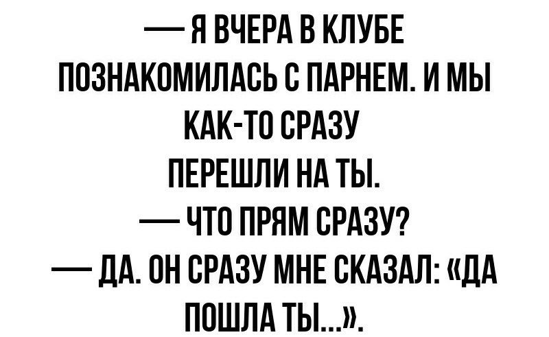 Я ВЧЕРА В КЛУБЕ ПОЗНАКОМИЛАСЬ С ПАРНЕМ И МЫ КАК ТС СРАЗУ ПЕРЕШЛИ НА ТЫ ЧТО ПРЯМ СРАЗУ ДА СН СРАЗУ МНЕ СКАЗАЛ ДА ПОШЛА ты