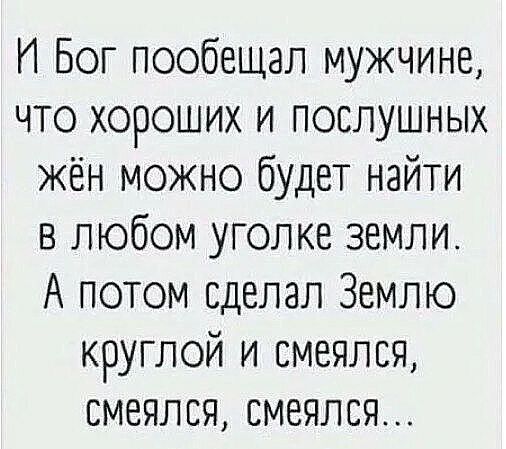 14 Бог пообещал мужчине что хороших и послушных жён можно будет найти в любом уголке земли А потом сделал Землю круглой и смеялся смеялся смеялся
