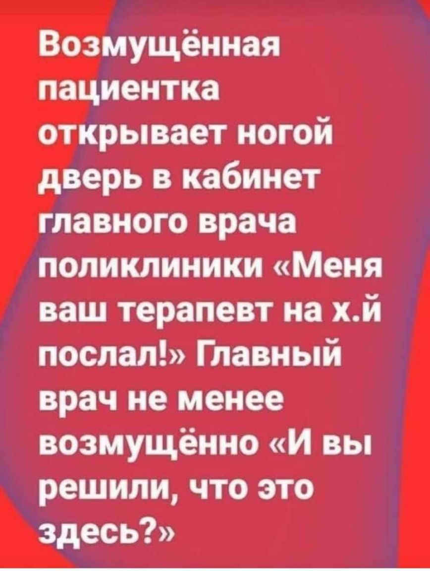 Возмущённая пациентка открывает ногой дверь в кабинет главного врача поликлиники Меня ваш терапевт на хй послал Главный врач не менее возмущённо И вы решили что это здесь
