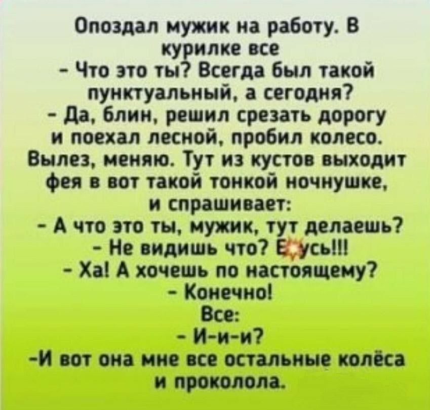 Опоадал мужик на работу В ку илке все Что это ты Всегда Был такой пунктуальный а сегодня да блин решил срезать дорогу и поехал лесной пробил колесо Вылез меняю Тут из кустов выходит фея в вот такой тонкой иочиушие и спрашивает А что это ты мужик тут делаешь Не видишь что усьт Ха А хочешь по настоящему Коиечиоі Все и и и И вот оиа мне все остальинв конца и проколола
