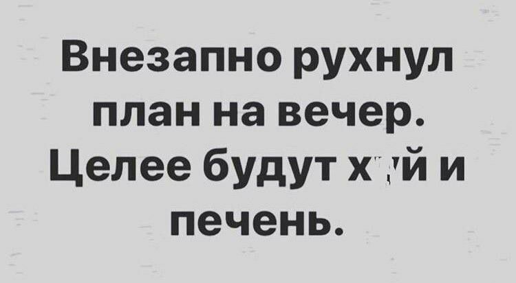 Внезапно рухнул план на вечер Целее будут хцй и печень
