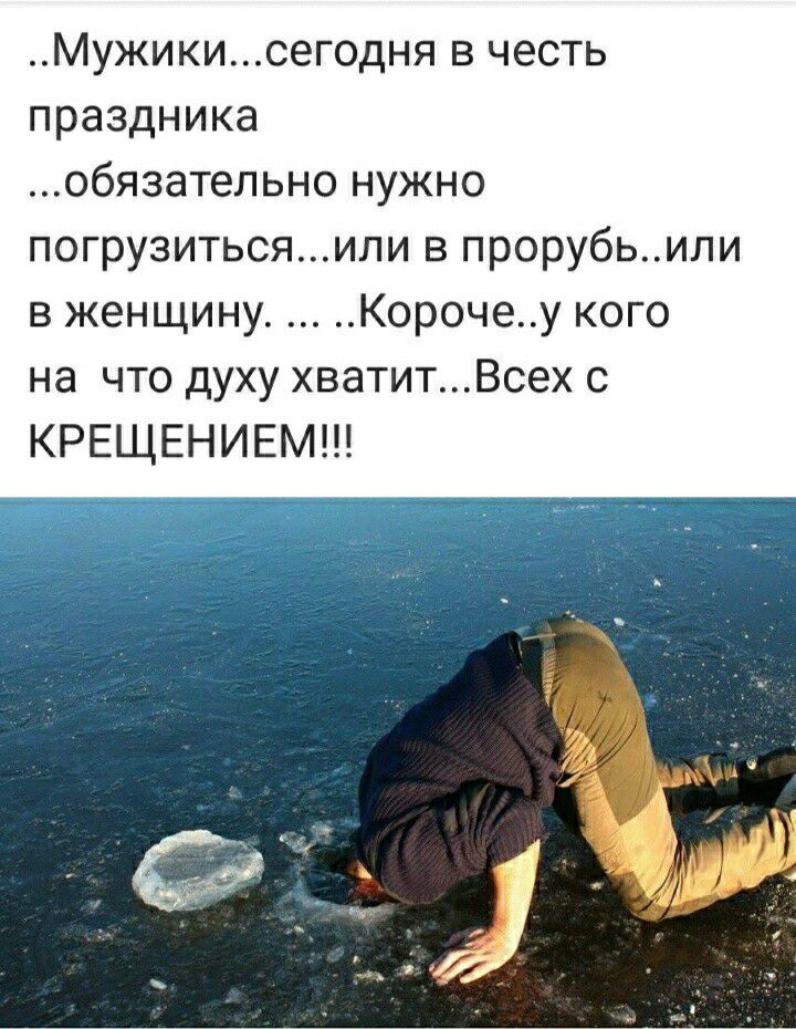 Мужикисегодня в честь праздника обязательно нужно погрузитьсяили в прорубьили в женщину Корочеу кого на что духу хватитВсех с КРЕЩЕНИЕМ