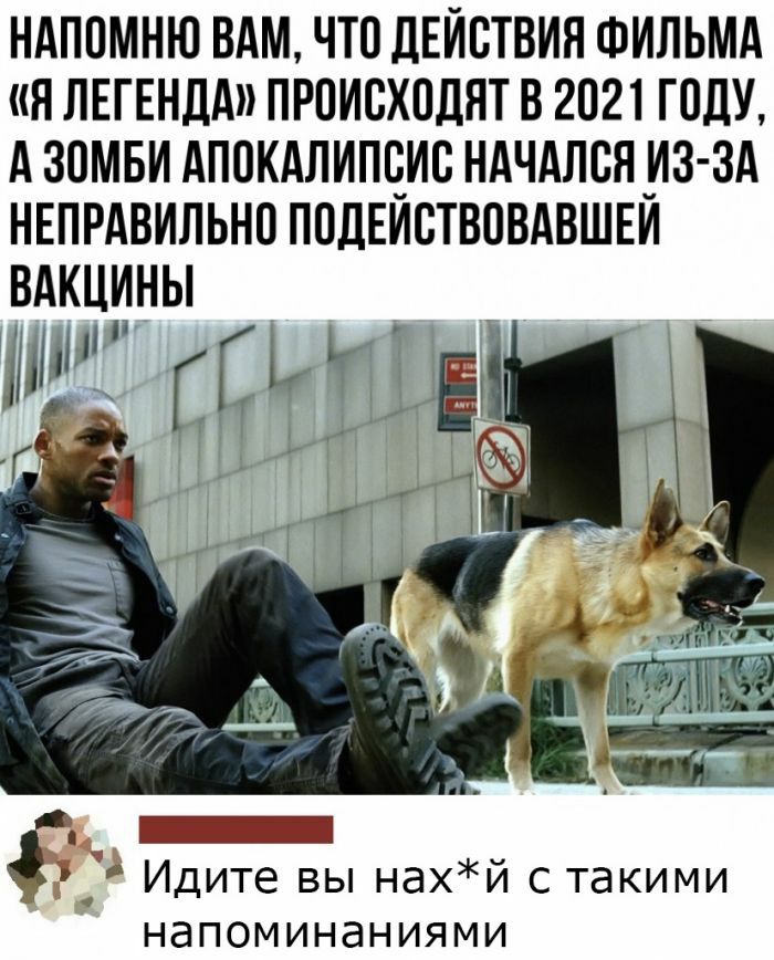 НАППМНЮ ВАМ ЧТО ДЕЙСТВИЯ ФИЛЬМА Я ЛЕГЕНДА ПРПИСХПДЯТ В 2021 ГОДУ А ЗОМБИ АПОКАЛИПЧИС НАЧАЛВН ИЗ ЗА НЕПРАВИЛЬНО ПОДЕИСТВОВАВШЕИ ВАКЦИНЫ _ _3 Идите вы нахЙ с такими НдПОМИНдНИЯМИ