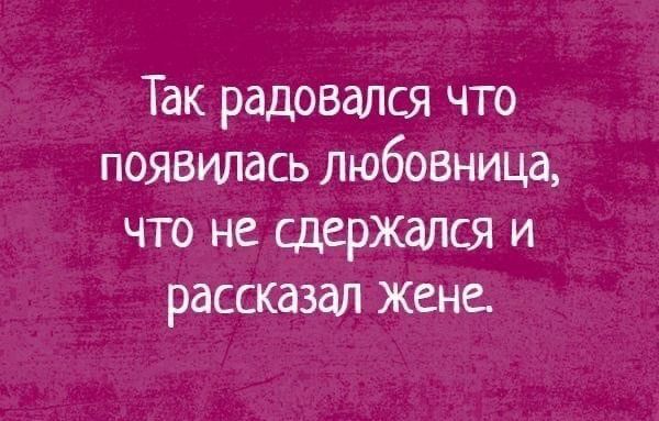 Так радовался что появилась любовница что не сдержался и рассказал жене