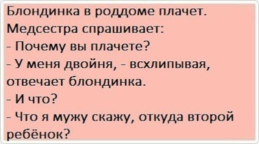 Блондинка в роддоме плачет Медсестра спрашивает _ Почему вы плачете У меня двойня всхлипывая отвечает блондинка И что Что я мужу скажу откуда второй ребёнок
