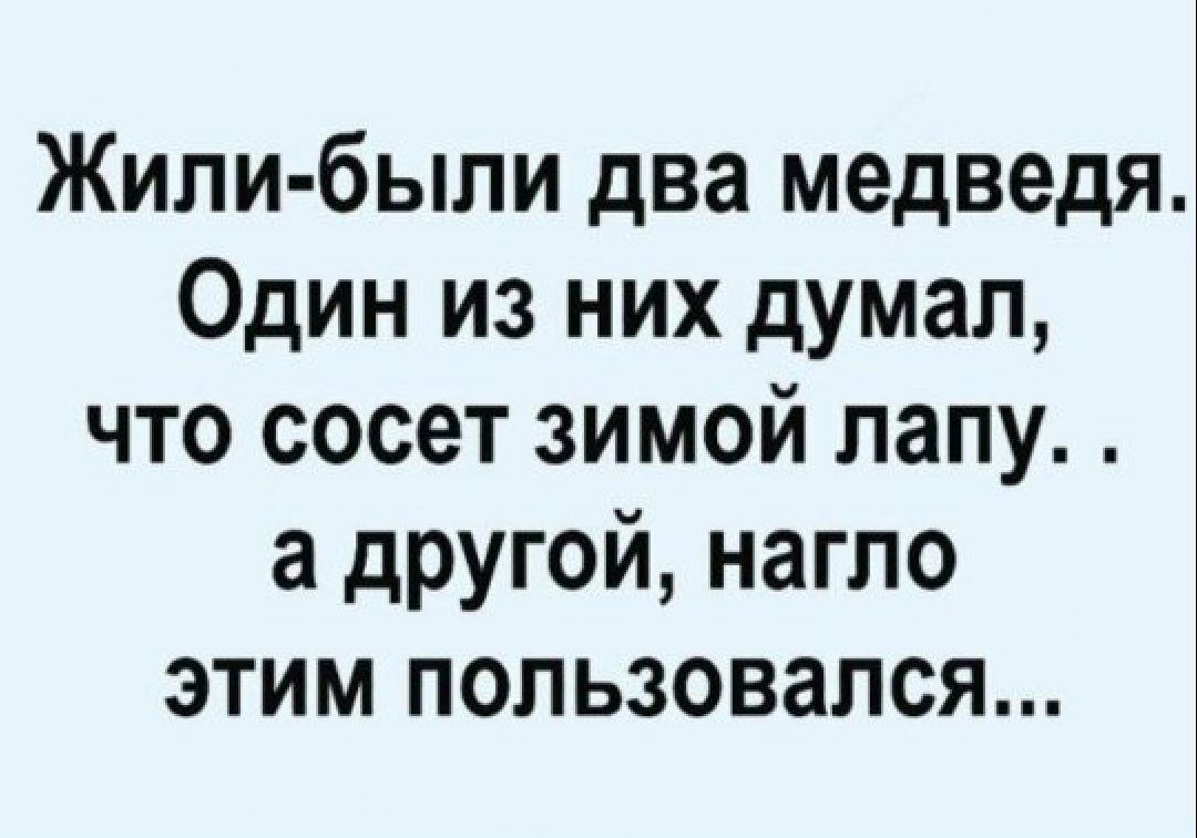 Жили были два медведя Один из них думал что сосет зимой лапу а дРУГ0й нагло этим пользовался