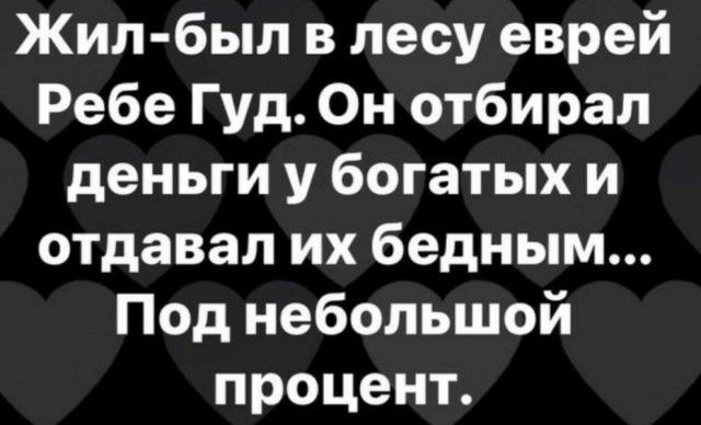 Жил был в лесу еврей Ребе Гуд Он отбирал деньги у богатых и отдавал их бедным Под небольшой процент