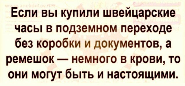 Если вы купили швейцарские часы в подземном переходе без коробки и документов а ремешок немного в крови то они могут быть и настоящими