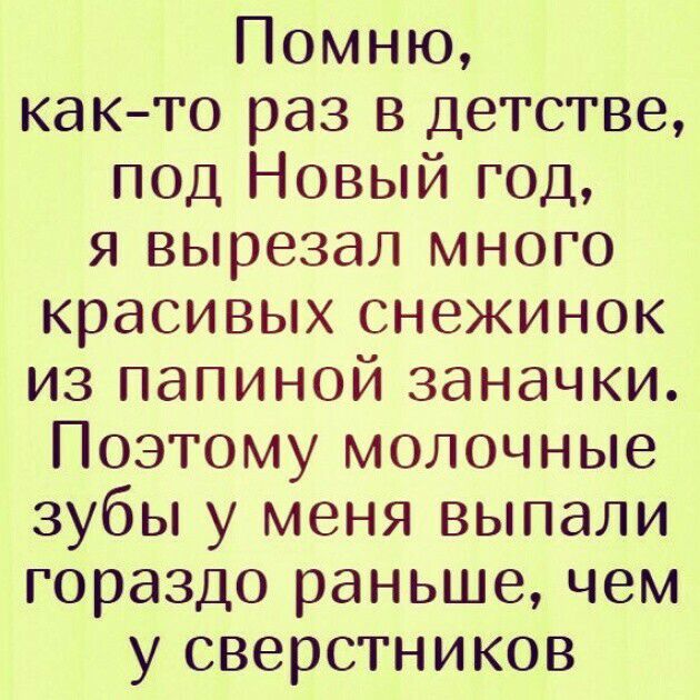 Помню както раз в детстве под Новый год я вырезал много красивых снежинок из папиной заначки Поэтому молочные зубы у меня выпали гораздо раньше чем у сверстников