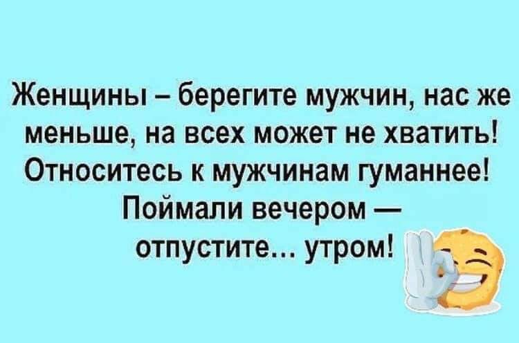 Женщины берегите мужчин нас же меньше на всех может не хватить Относитесь к мужчинам гуманнее Поймали вечером отпустите утром 3