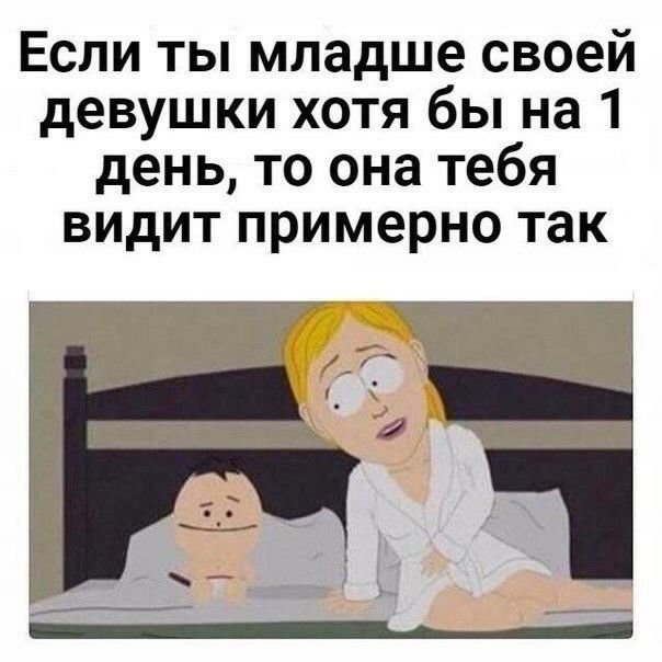 Если ты младше своей девушки хотя бы на 1 день то она тебя видит примерно так