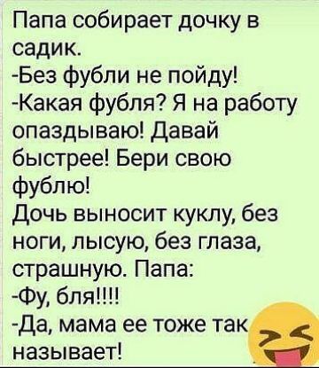 Папа собирает дочку в садик Без фубли не пойду Какая фубля Я на работу опаздываю давай быстрее Бери свою фубпю Дочь выносит куклу без ноги лысую без глаза страшную Папа Фу бля Да мама ее тоже так называет