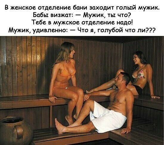 В женское отделение бани заходит голый мужик Бабы визжат Мужик ты что Тебе в мужское отделение надо Мужик удивленно Что я голубой что ли
