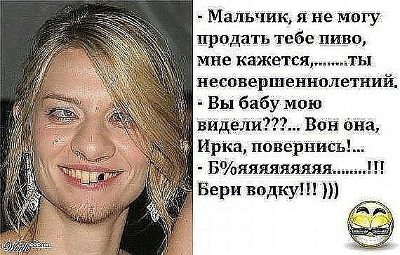 Мальчик я не могу продать тебе пиво мне кажется ы неспвершеннцлетний Вы бабу мою видели Вон она Ирка повёрНись Бяяяяяяяяя Бери водку