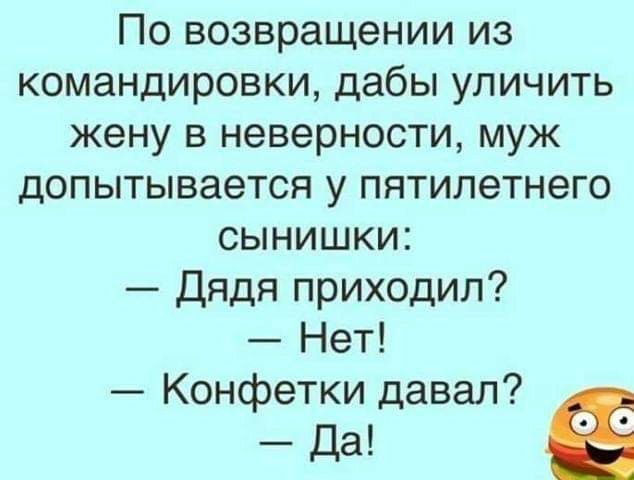 По возвращении из командировки дабы уличить жену в неверности муж допытывается у пятилетнего сынишки Дядя приходил Нет Конфетки давал а