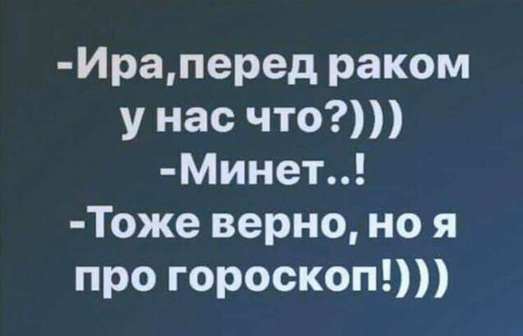 Ираперед раком у нас что МИнет Тоже верно но я про гороскоп