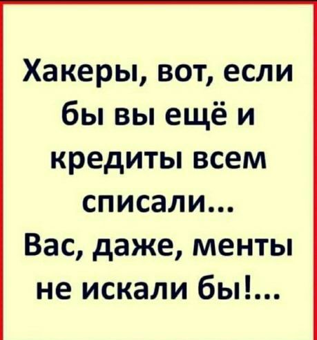 Хакеры вот если бы вы ещё и кредиты всем списали Вас даже менты не искали бы