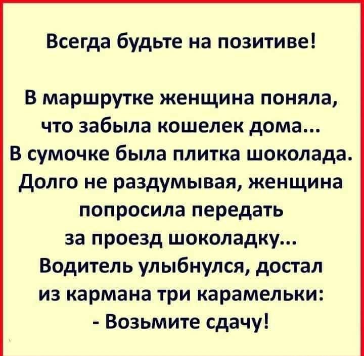 Всегда будьте на позитиве В маршрутке женщина поняла что забыла кошелек дома В сумочке была плитка шоколада долго не раздумывая женщина попросила передать за проезд шоколадку Водитель улыбнулся достал из кармана три карамельки Возьмите сдачу