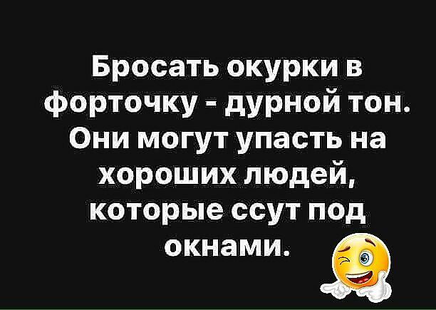 Бросать окурки в форточку дурной тон Они могут упасть на хороших людей которые ссут под окнами