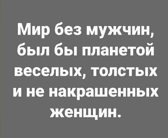 Мир без мужчин был бы планетой веселых толстых и не накрашенных женщин